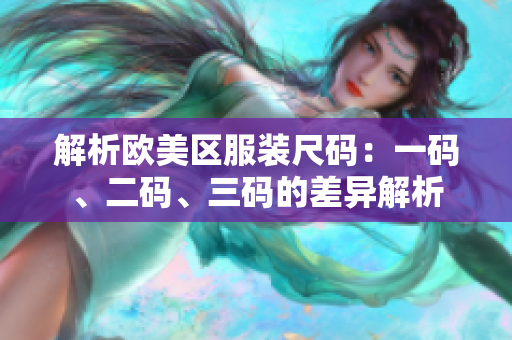 解析歐美區(qū)服裝尺碼：一碼、二碼、三碼的差異解析