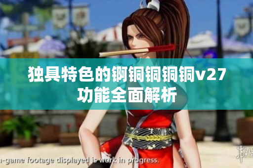 獨具特色的錒銅銅銅銅v27功能全面解析