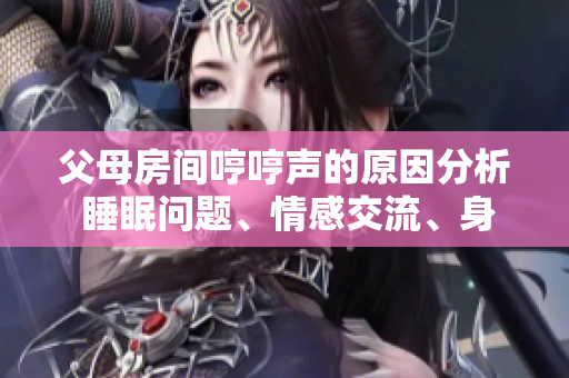 父母房間哼哼聲的原因分析 睡眠問題、情感交流、身體不適等