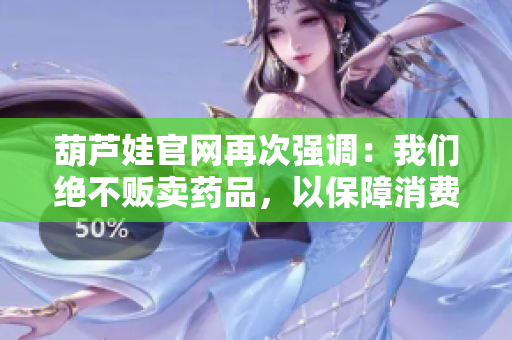 葫蘆娃官網(wǎng)再次強調(diào)：我們絕不販賣藥品，以保障消費者利益和公共安全