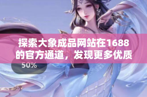 探索大象成品網(wǎng)站在1688的官方通道，發(fā)現(xiàn)更多優(yōu)質(zhì)商品與服務(wù)