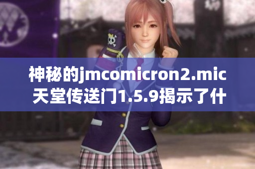 神秘的jmcomicron2.mic 天堂傳送門1.5.9揭示了什么秘密？