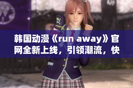 韓國動漫《run away》官網(wǎng)全新上線，引領(lǐng)潮流，快來體驗新奇刺激!