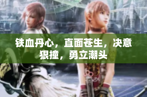 鐵血丹心，直面蒼生，決意狠撞，勇立潮頭