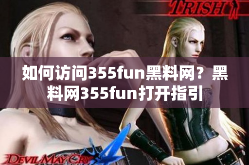 如何訪問355fun黑料網(wǎng)？黑料網(wǎng)355fun打開指引