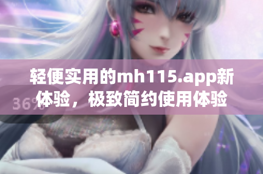 輕便實(shí)用的mh115.app新體驗(yàn)，極致簡約使用體驗(yàn)
