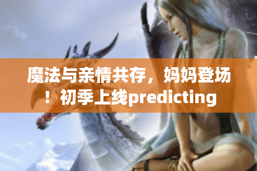 魔法與親情共存，媽媽登場！初季上線predicting