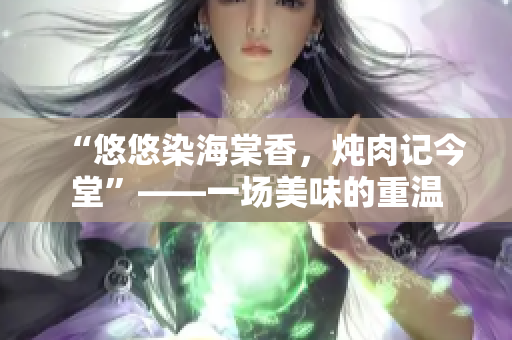 “悠悠染海棠香，燉肉記今堂”——一場美味的重溫