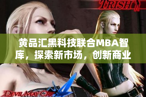 黃品匯黑科技聯(lián)合MBA智庫，探索新市場，創(chuàng)新商業(yè)模式
