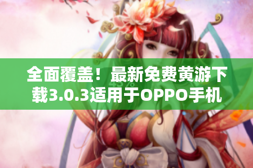 全面覆蓋！最新免費(fèi)黃游下載3.0.3適用于OPPO手機(jī)的完整指南
