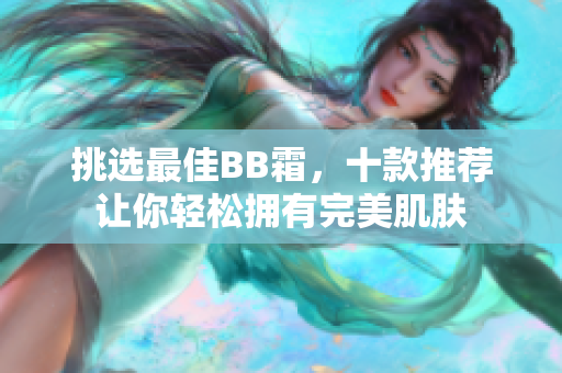 挑選最佳BB霜，十款推薦讓你輕松擁有完美肌膚