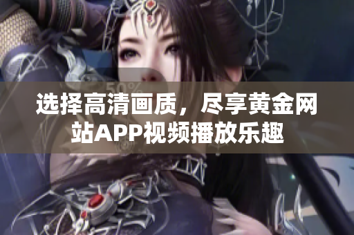 選擇高清畫質(zhì)，盡享黃金網(wǎng)站APP視頻播放樂趣