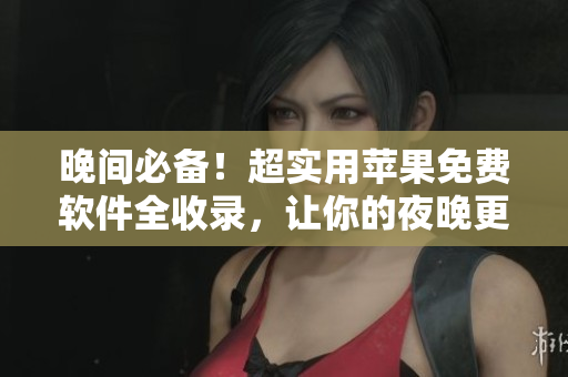 晚間必備！超實(shí)用蘋果免費(fèi)軟件全收錄，讓你的夜晚更美好