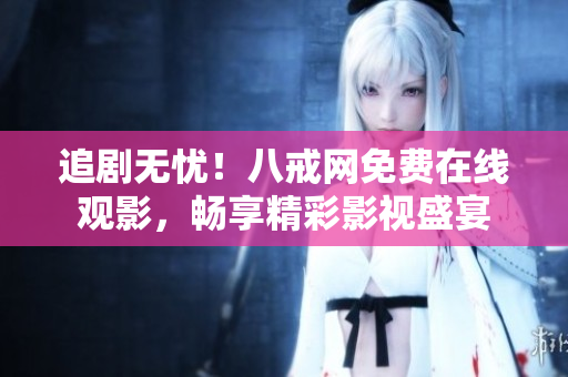 追劇無憂！八戒網(wǎng)免費(fèi)在線觀影，暢享精彩影視盛宴