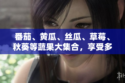 番茄、黃瓜、絲瓜、草莓、秋葵等蔬果大集合，享受多樣美味盛宴