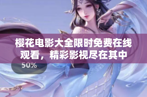 櫻花電影大全限時免費在線觀看，精彩影視盡在其中