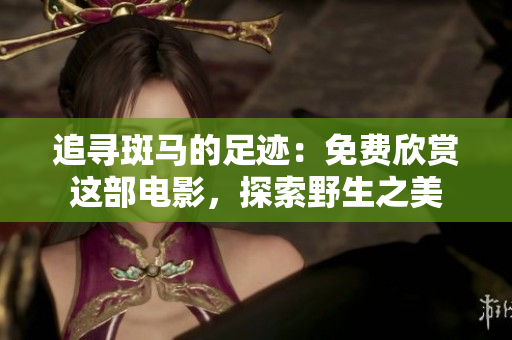 追尋斑馬的足跡：免費(fèi)欣賞這部電影，探索野生之美