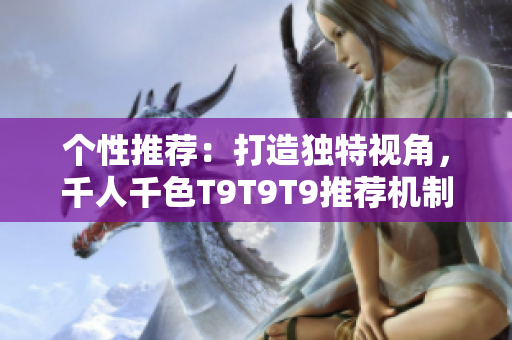 個(gè)性推薦：打造獨(dú)特視角，千人千色T9T9T9推薦機(jī)制解析