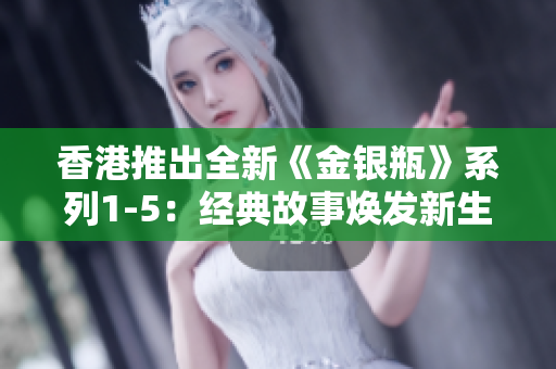 香港推出全新《金銀瓶》系列1-5：經典故事煥發(fā)新生