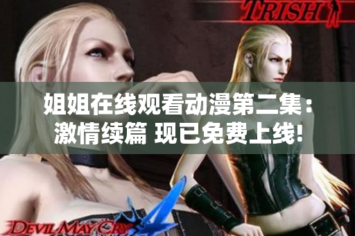 姐姐在線觀看動漫第二集：激情續(xù)篇 現(xiàn)已免費上線!