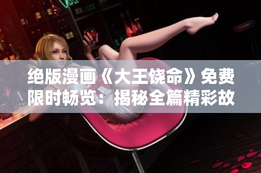 絕版漫畫《大王饒命》免費(fèi)限時暢覽：揭秘全篇精彩故事！