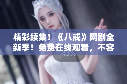 精彩續(xù)集！《八戒》網劇全新季！免費在線觀看，不容錯過！