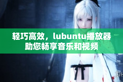 輕巧高效，lubuntu播放器助您暢享音樂(lè)和視頻