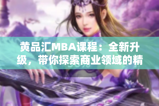 黃品匯MBA課程：全新升級，帶你探索商業(yè)領(lǐng)域的精彩世界