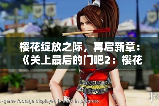櫻花綻放之際，再啟新章：《關(guān)上最后的門吧2：櫻花之春》