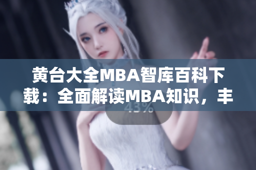 黃臺大全MBA智庫百科下載：全面解讀MBA知識，豐富你的管理智慧