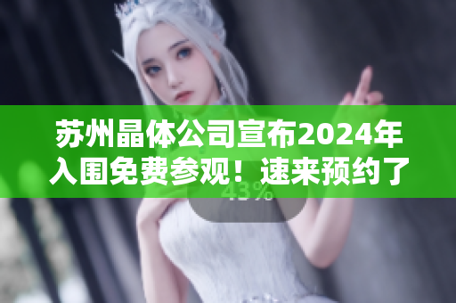 蘇州晶體公司宣布2024年入圍免費參觀！速來預(yù)約了解最新科技成果