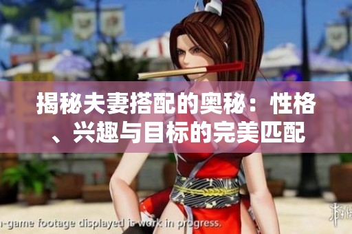 揭秘夫妻搭配的奧秘：性格、興趣與目標(biāo)的完美匹配