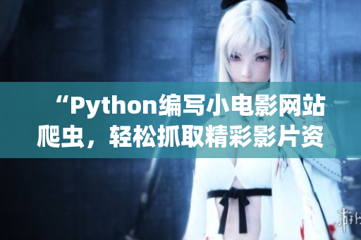 “Python編寫小電影網(wǎng)站爬蟲，輕松抓取精彩影片資源”