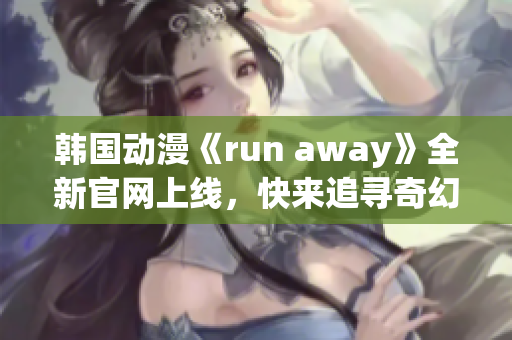 韓國動漫《run away》全新官網(wǎng)上線，快來追尋奇幻世界