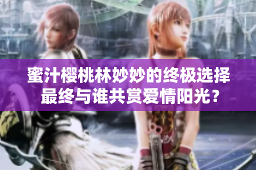 蜜汁櫻桃林妙妙的終極選擇 最終與誰共賞愛情陽光？