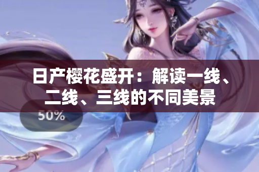 日產(chǎn)櫻花盛開：解讀一線、二線、三線的不同美景
