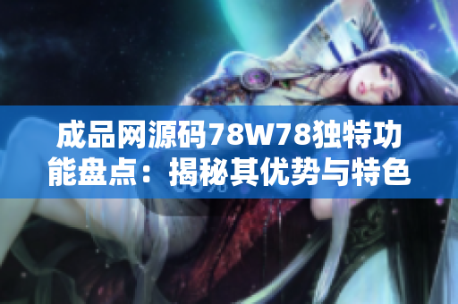 成品網(wǎng)源碼78W78獨(dú)特功能盤點(diǎn)：揭秘其優(yōu)勢(shì)與特色