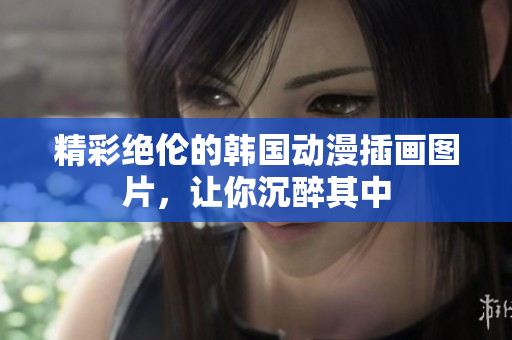 精彩絕倫的韓國動漫插畫圖片，讓你沉醉其中