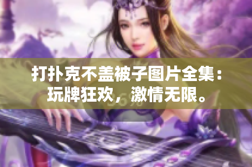 打撲克不蓋被子圖片全集：玩牌狂歡，激情無限。