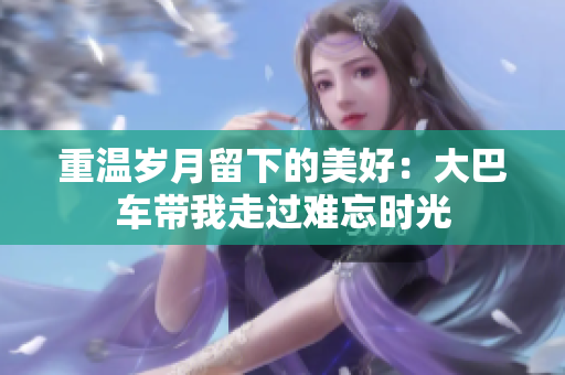 重溫歲月留下的美好：大巴車帶我走過難忘時光