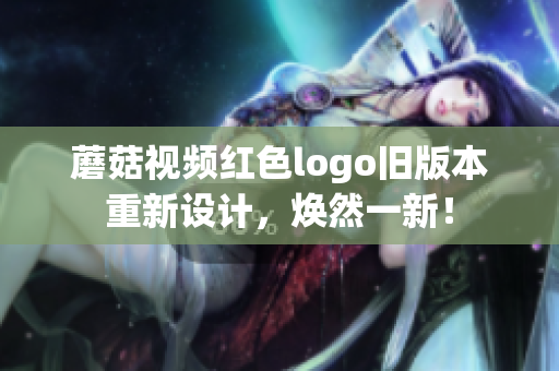 蘑菇視頻紅色logo舊版本重新設(shè)計(jì)，煥然一新！