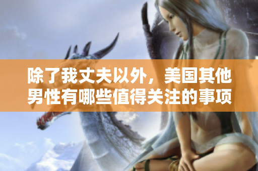 除了我丈夫以外，美國其他男性有哪些值得關注的事項？
