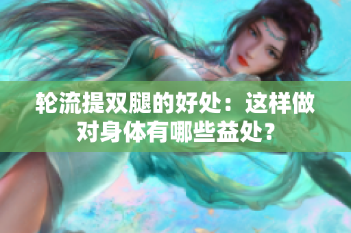 輪流提雙腿的好處：這樣做對身體有哪些益處？