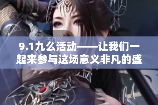 9.1九么活動(dòng)——讓我們一起來參與這場(chǎng)意義非凡的盛會(huì)