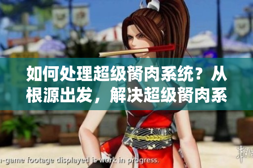 如何處理超級(jí)胬肉系統(tǒng)？從根源出發(fā)，解決超級(jí)胬肉系統(tǒng)問題