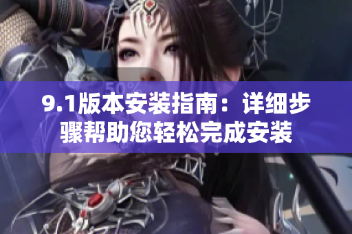 9.1版本安裝指南：詳細(xì)步驟幫助您輕松完成安裝