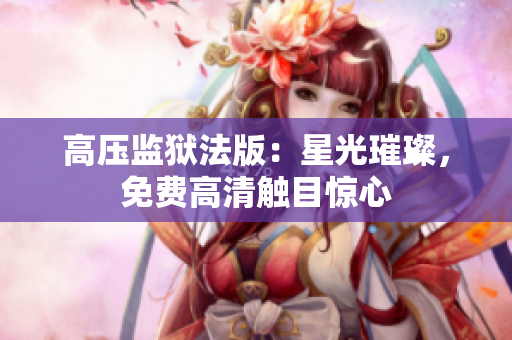 高壓監(jiān)獄法版：星光璀璨，免費高清觸目驚心