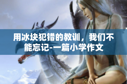 用冰塊犯錯的教訓(xùn)，我們不能忘記-一篇小學(xué)作文