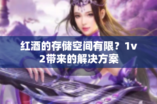 紅酒的存儲(chǔ)空間有限？1v2帶來的解決方案