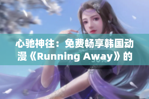心馳神往：免費(fèi)暢享韓國(guó)動(dòng)漫《Running Away》的全新版本！